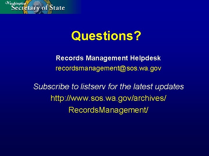 Questions? Records Management Helpdesk recordsmanagement@sos. wa. gov Subscribe to listserv for the latest updates