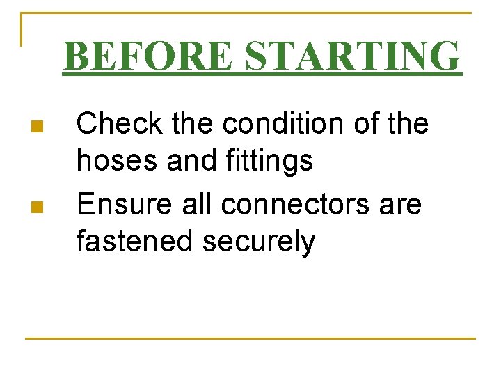 BEFORE STARTING n n Check the condition of the hoses and fittings Ensure all