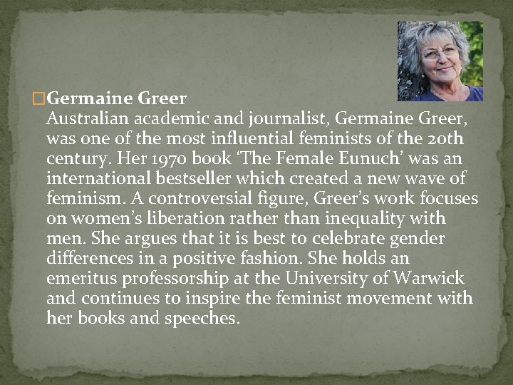 �Germaine Greer Australian academic and journalist, Germaine Greer, was one of the most influential