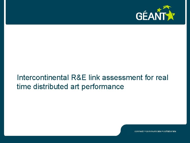 Intercontinental R&E link assessment for real time distributed art performance connect • communicate •