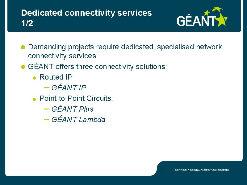 Dedicated connectivity services 1/2 Demanding projects require dedicated, specialised network connectivity services GÉANT offers