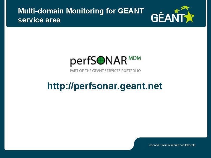 Multi-domain Monitoring for GEANT service area http: //perfsonar. geant. net connect • communicate •