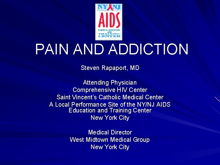 PAIN AND ADDICTION Steven Rapaport, MD Attending Physician Comprehensive HIV Center Saint Vincent’s Catholic