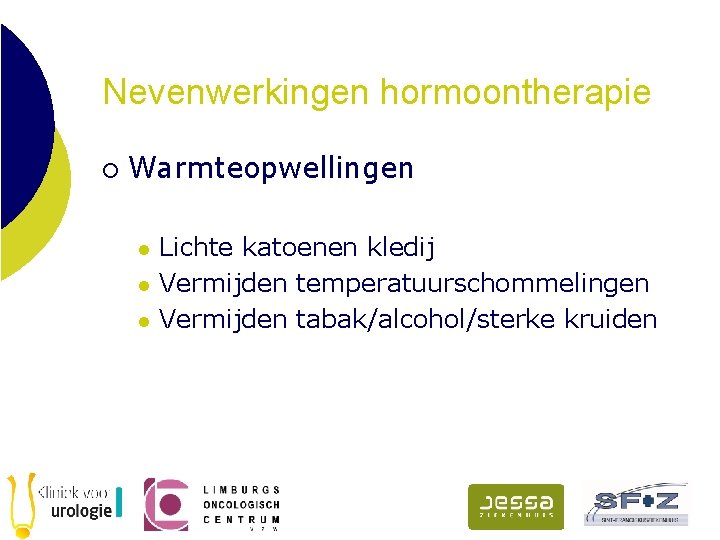 Nevenwerkingen hormoontherapie ¡ Warmteopwellingen l l l Lichte katoenen kledij Vermijden temperatuurschommelingen Vermijden tabak/alcohol/sterke