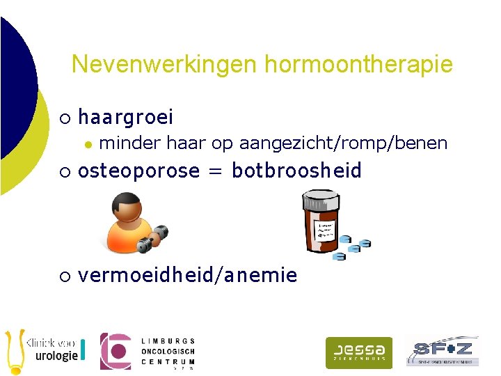 Nevenwerkingen hormoontherapie ¡ haargroei l minder haar op aangezicht/romp/benen ¡ osteoporose = botbroosheid ¡