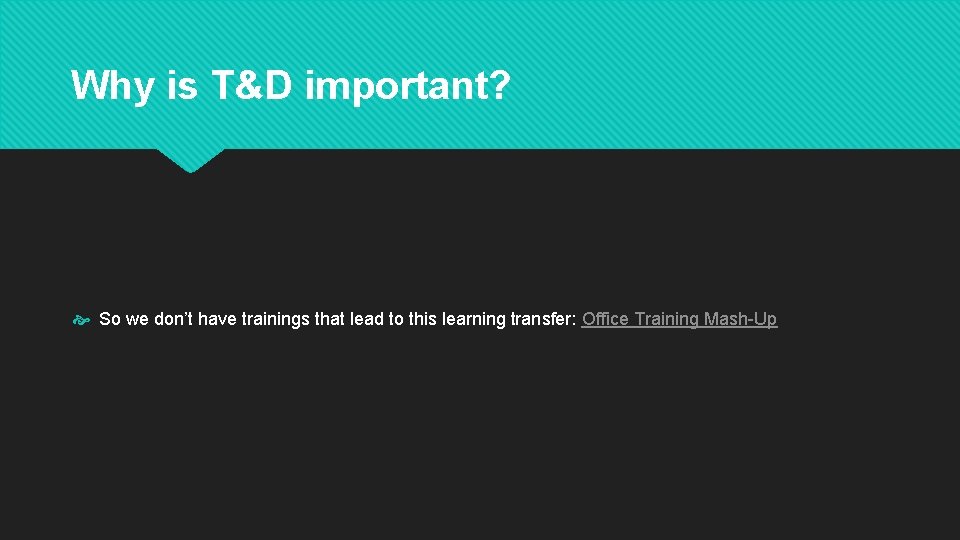 Why is T&D important? So we don’t have trainings that lead to this learning