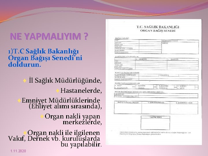 NE YAPMALIYIM ? 1)T. C Sağlık Bakanlığı Organ Bağışı Senedi’ni doldurun. ¨ İl Sağlık