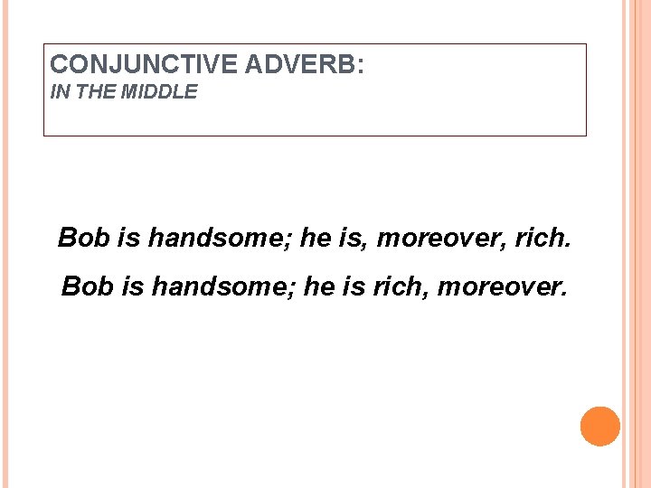CONJUNCTIVE ADVERB: IN THE MIDDLE Bob is handsome; he is, moreover, rich. Bob is