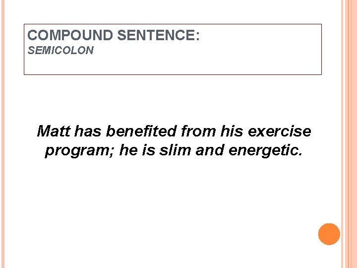 COMPOUND SENTENCE: SEMICOLON Matt has benefited from his exercise program; he is slim and