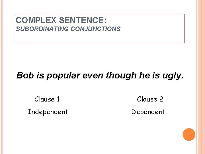 COMPLEX SENTENCE: SUBORDINATING CONJUNCTIONS Bob is popular even though he is ugly. Clause 1