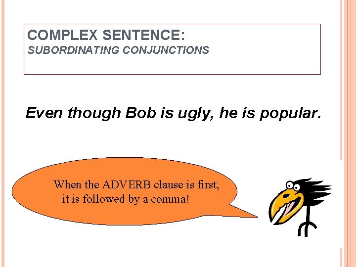 COMPLEX SENTENCE: SUBORDINATING CONJUNCTIONS Even though Bob is ugly, he is popular. When the