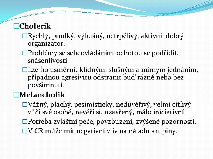 �Cholerik �Rychlý, prudký, výbušný, netrpělivý, aktivní, dobrý organizátor. �Problémy se sebeovládáním, ochotou se podřídit,