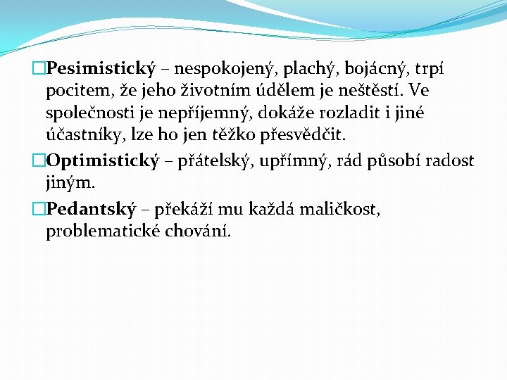 �Pesimistický – nespokojený, plachý, bojácný, trpí pocitem, že jeho životním údělem je neštěstí. Ve
