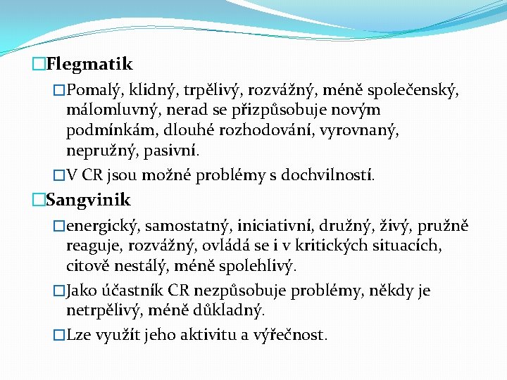 �Flegmatik �Pomalý, klidný, trpělivý, rozvážný, méně společenský, málomluvný, nerad se přizpůsobuje novým podmínkám, dlouhé