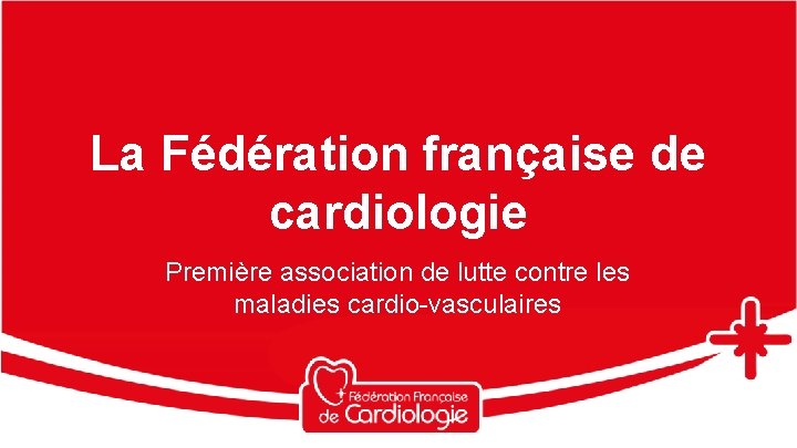La Fédération française de cardiologie Première association de lutte contre les maladies cardio-vasculaires 