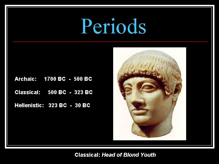 Periods Archaic: Classical: 1700 BC - 500 BC - 323 BC Hellenistic: 323 BC