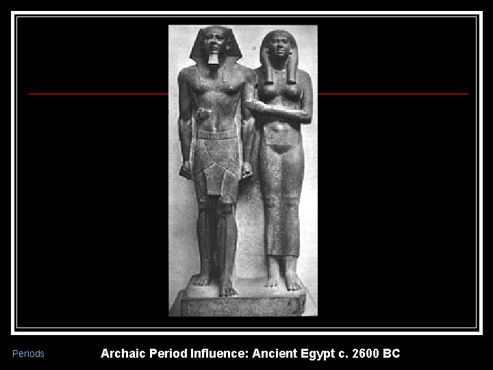 Periods Archaic Period Influence: Ancient Egypt c. 2600 BC 