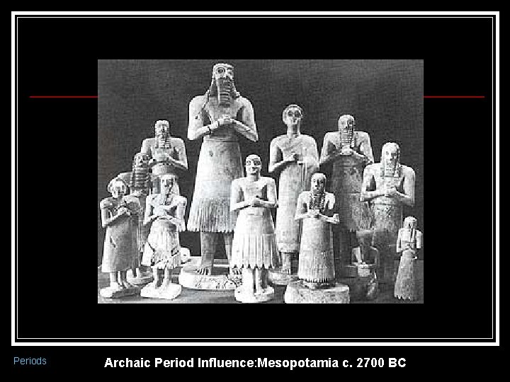 Periods Archaic Period Influence: Mesopotamia c. 2700 BC 