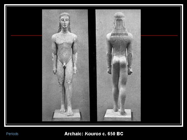 Periods Archaic: Kouros c. 650 BC 