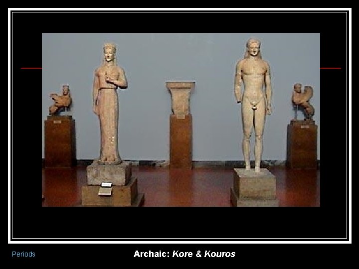 Periods Archaic: Kore & Kouros 