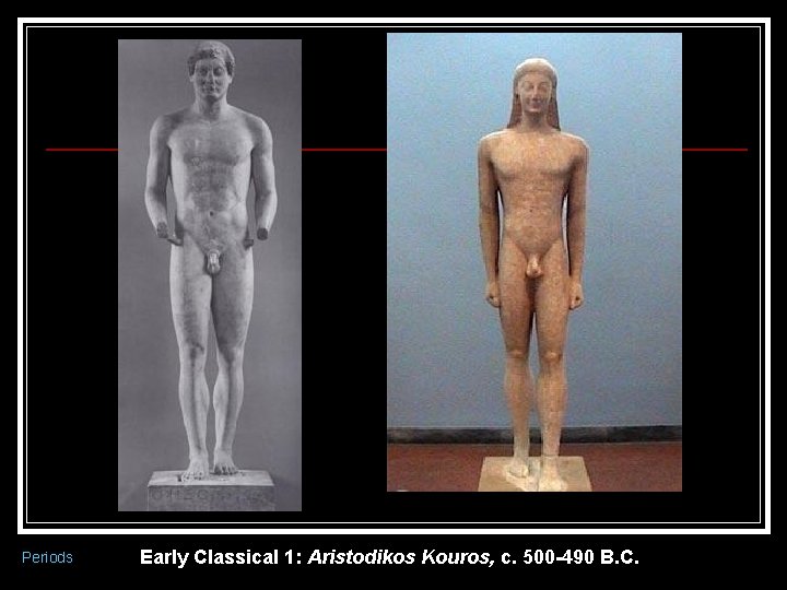 Periods Early Classical 1: Aristodikos Kouros, c. 500 -490 B. C. 