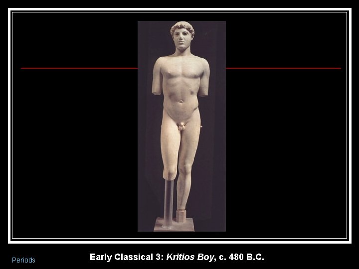 Periods Early Classical 3: Kritios Boy, c. 480 B. C. 