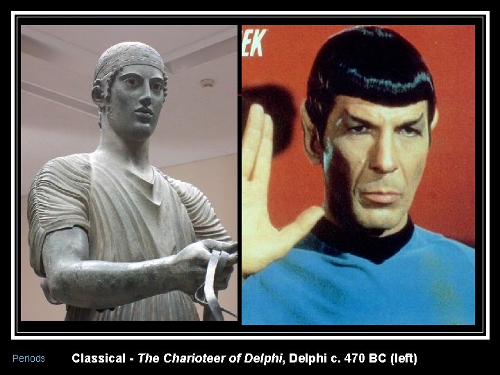 Periods Classical - The Charioteer of Delphi, Delphi c. 470 BC (left) 