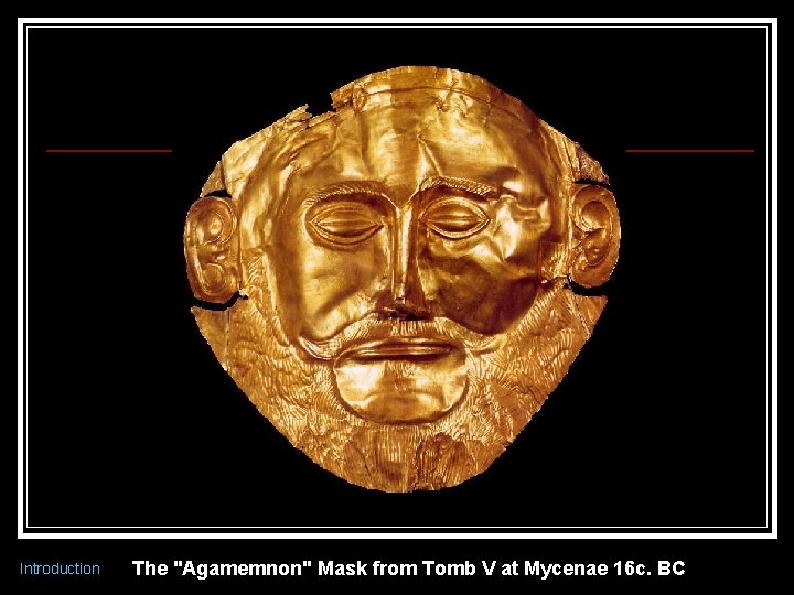 Introduction The "Agamemnon" Mask from Tomb V at Mycenae 16 c. BC 