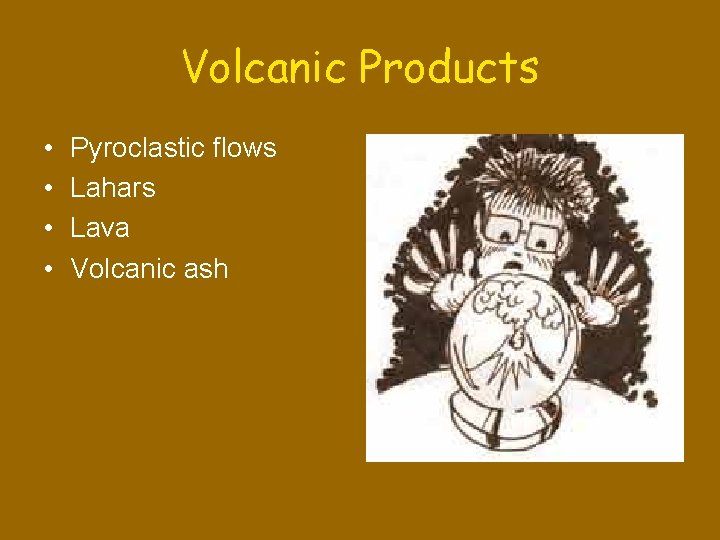 Volcanic Products • • Pyroclastic flows Lahars Lava Volcanic ash 