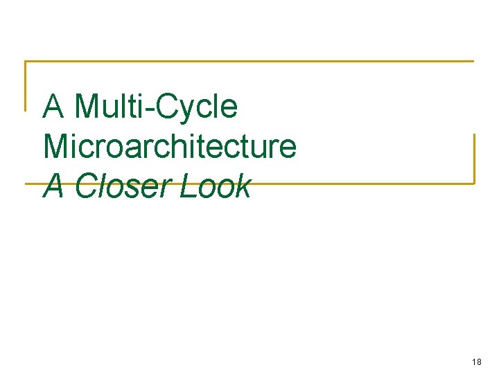 A Multi-Cycle Microarchitecture A Closer Look 18 