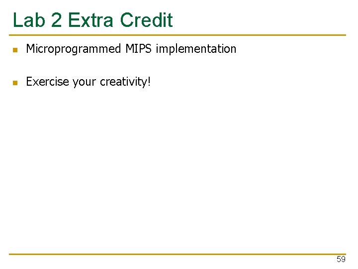 Lab 2 Extra Credit n Microprogrammed MIPS implementation n Exercise your creativity! 59 