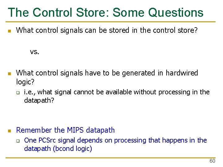 The Control Store: Some Questions n What control signals can be stored in the