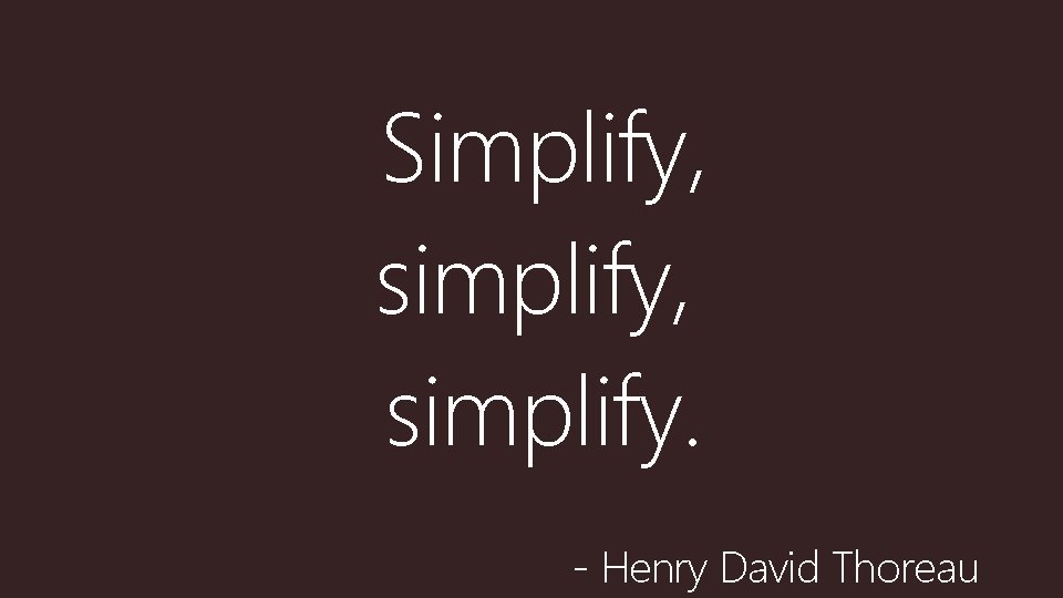 Simplify, simplify. - Henry David Thoreau 