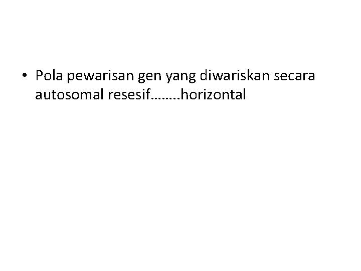  • Pola pewarisan gen yang diwariskan secara autosomal resesif……. . horizontal 