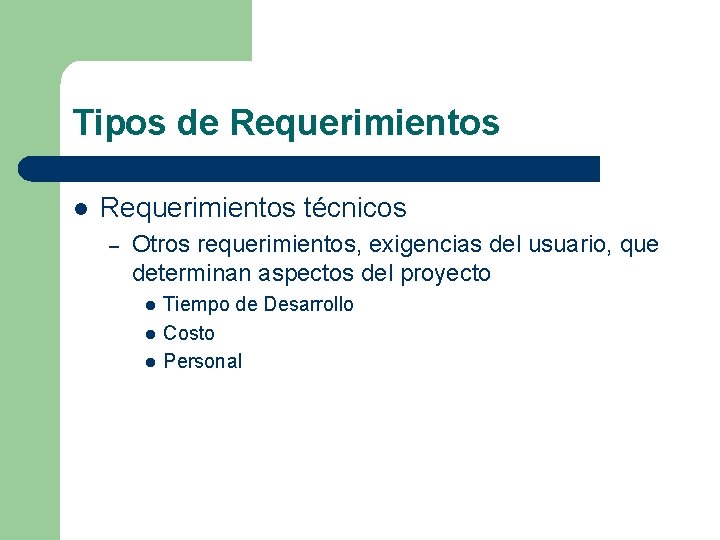 Tipos de Requerimientos l Requerimientos técnicos – Otros requerimientos, exigencias del usuario, que determinan