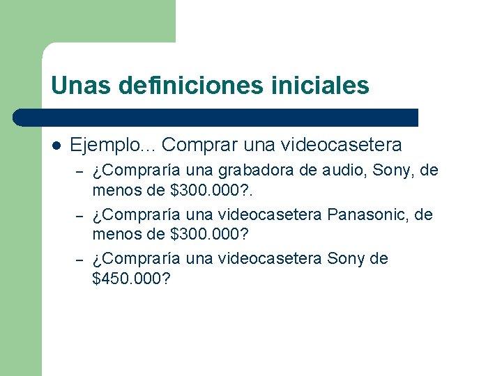 Unas definiciones iniciales l Ejemplo. . . Comprar una videocasetera – – – ¿Compraría