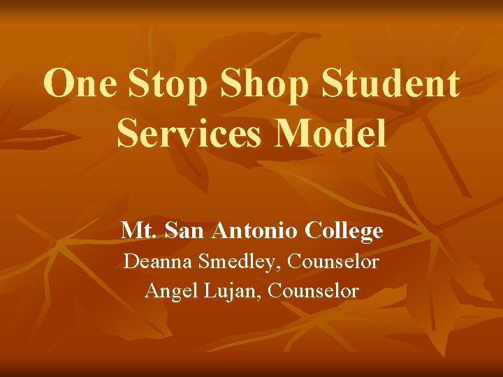 One Stop Shop Student Services Model Mt. San Antonio College Deanna Smedley, Counselor Angel