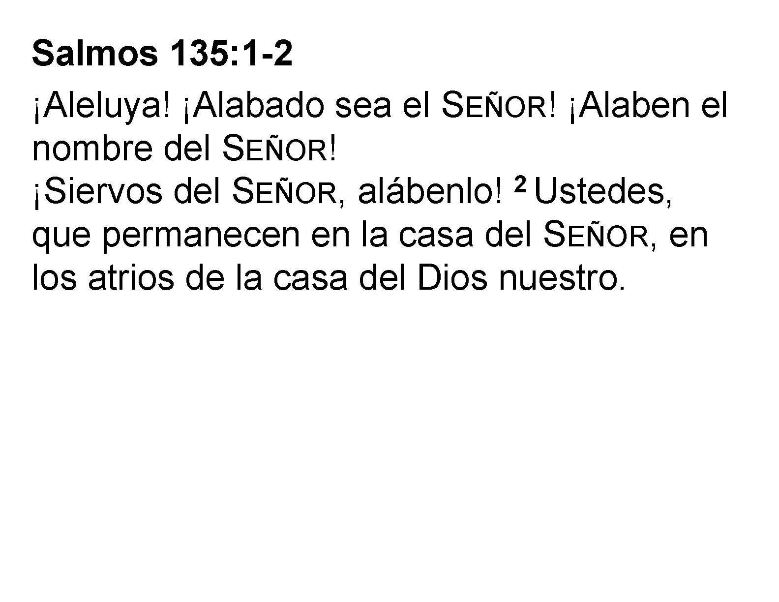 Salmos 135: 1 -2 ¡Aleluya! ¡Alabado sea el SEÑOR! ¡Alaben el nombre del SEÑOR!