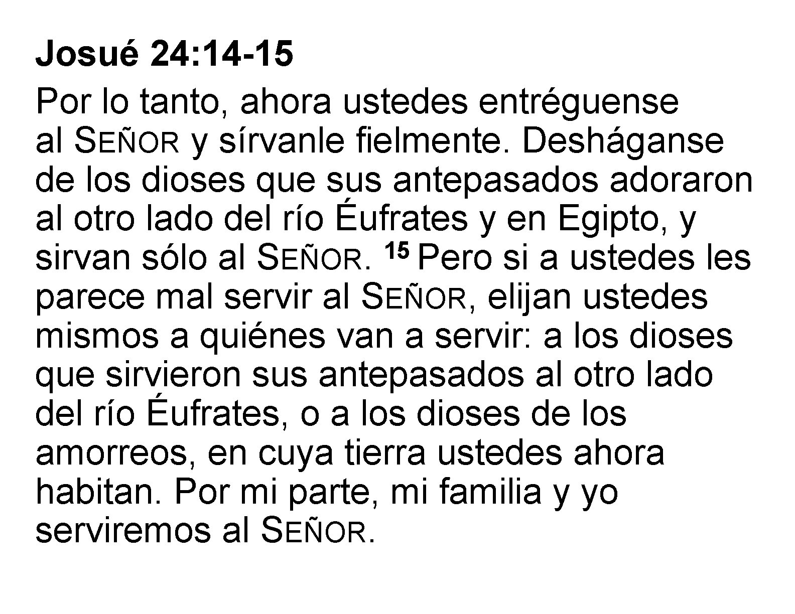 Josué 24: 14 -15 Por lo tanto, ahora ustedes entréguense al SEÑOR y sírvanle