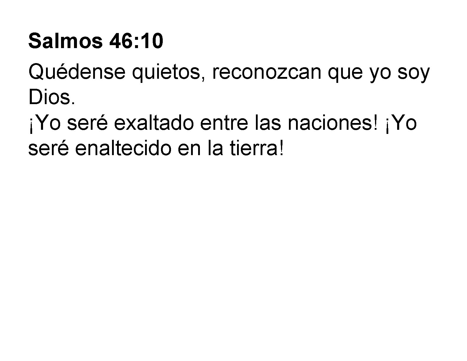 Salmos 46: 10 Quédense quietos, reconozcan que yo soy Dios. ¡Yo seré exaltado entre