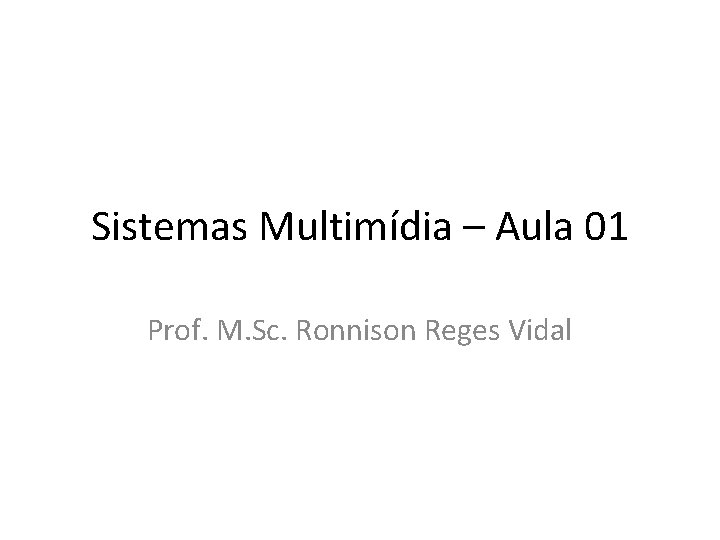 Sistemas Multimídia – Aula 01 Prof. M. Sc. Ronnison Reges Vidal 