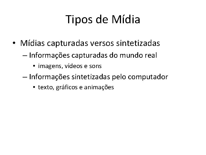 Tipos de Mídia • Mídias capturadas versos sintetizadas – Informações capturadas do mundo real Tipos de Mídia • Mídias capturadas versos sintetizadas – Informações capturadas do mundo real