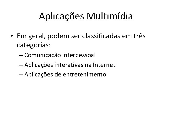 Aplicações Multimídia • Em geral, podem ser classificadas em três categorias: – Comunicação interpessoal