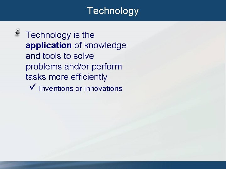 Technology is the application of knowledge and tools to solve problems and/or perform tasks Technology is the application of knowledge and tools to solve problems and/or perform tasks