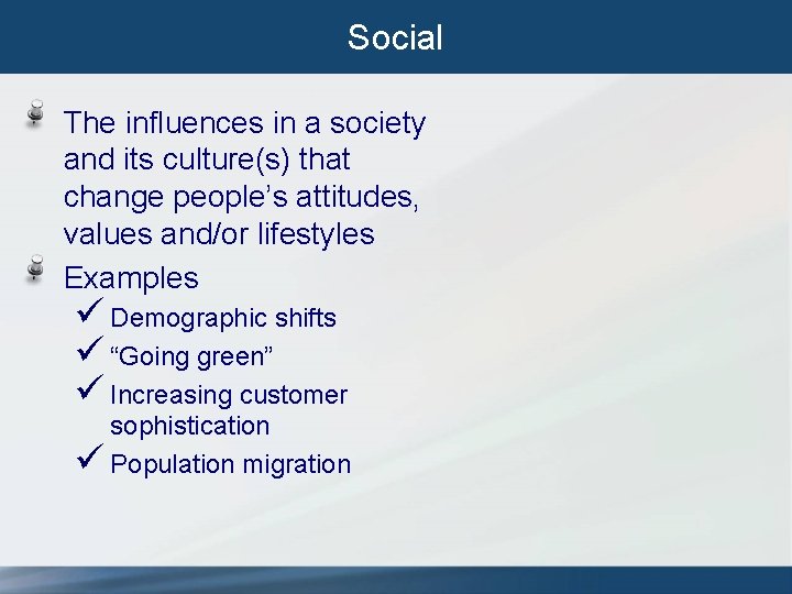 Social The influences in a society and its culture(s) that change people’s attitudes, values