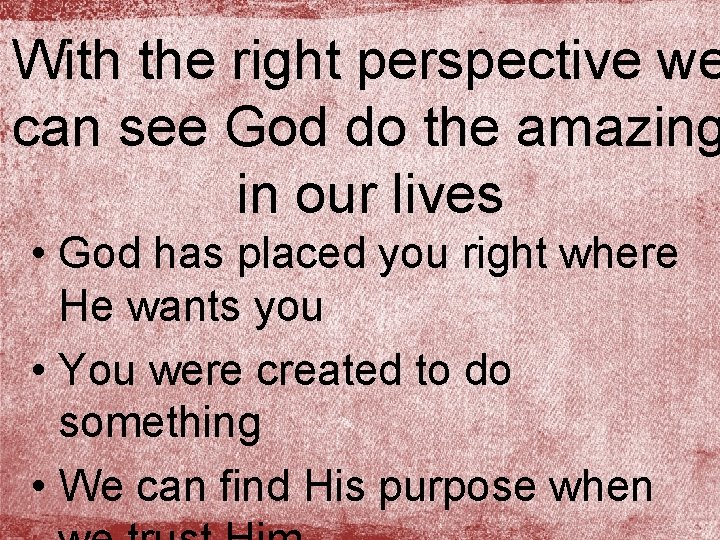 With the right perspective we can see God do the amazing in our lives