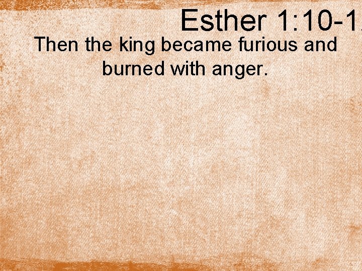 Esther 1: 10 -12 Then the king became furious and burned with anger. 