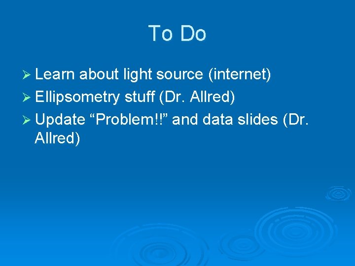 To Do Ø Learn about light source (internet) Ø Ellipsometry stuff (Dr. Allred) Ø