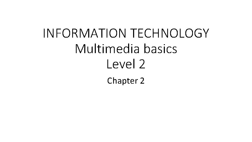 INFORMATION TECHNOLOGY Multimedia basics Level 2 Chapter 2 