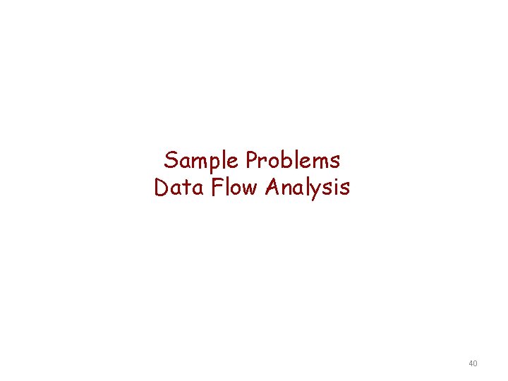 Sample Problems Data Flow Analysis 40 